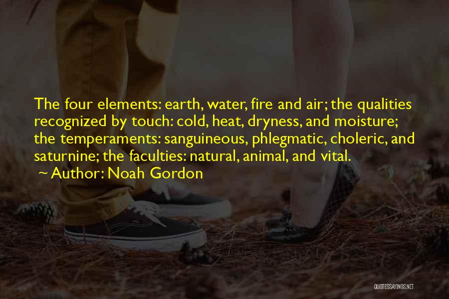 Noah Gordon Quotes: The Four Elements: Earth, Water, Fire And Air; The Qualities Recognized By Touch: Cold, Heat, Dryness, And Moisture; The Temperaments: