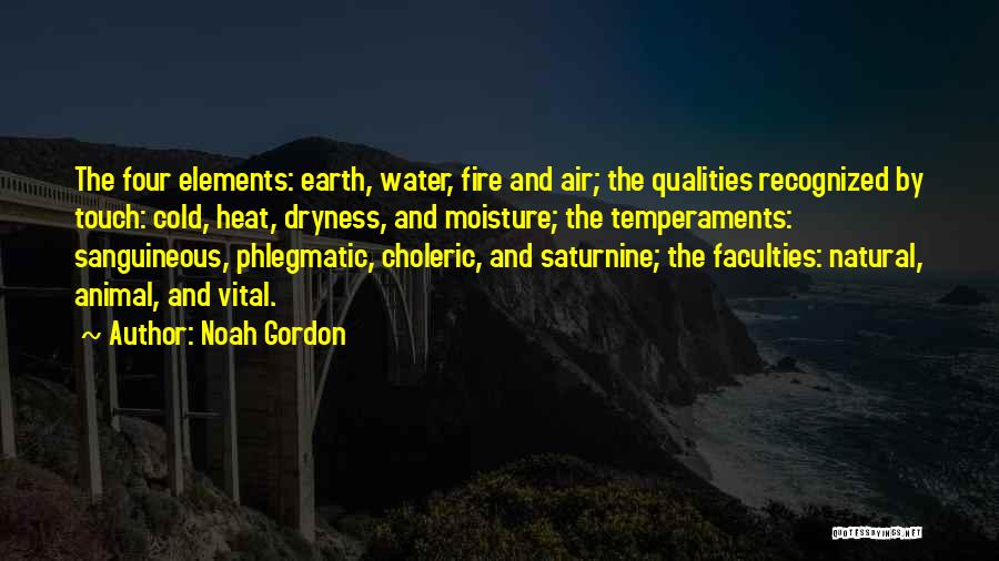 Noah Gordon Quotes: The Four Elements: Earth, Water, Fire And Air; The Qualities Recognized By Touch: Cold, Heat, Dryness, And Moisture; The Temperaments: