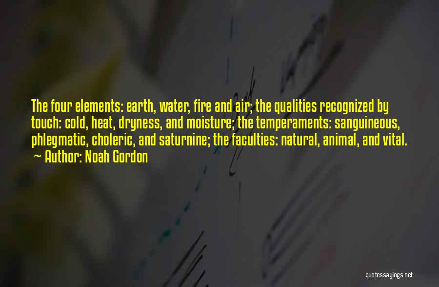 Noah Gordon Quotes: The Four Elements: Earth, Water, Fire And Air; The Qualities Recognized By Touch: Cold, Heat, Dryness, And Moisture; The Temperaments: