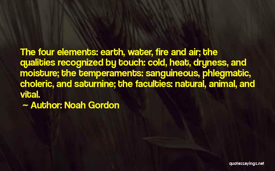 Noah Gordon Quotes: The Four Elements: Earth, Water, Fire And Air; The Qualities Recognized By Touch: Cold, Heat, Dryness, And Moisture; The Temperaments: