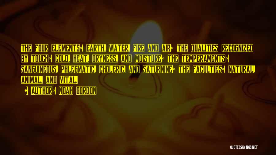 Noah Gordon Quotes: The Four Elements: Earth, Water, Fire And Air; The Qualities Recognized By Touch: Cold, Heat, Dryness, And Moisture; The Temperaments: