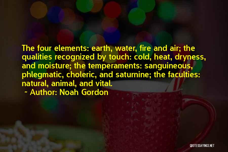 Noah Gordon Quotes: The Four Elements: Earth, Water, Fire And Air; The Qualities Recognized By Touch: Cold, Heat, Dryness, And Moisture; The Temperaments: