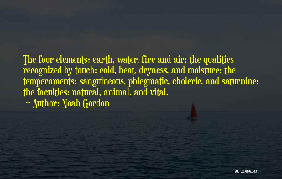 Noah Gordon Quotes: The Four Elements: Earth, Water, Fire And Air; The Qualities Recognized By Touch: Cold, Heat, Dryness, And Moisture; The Temperaments: