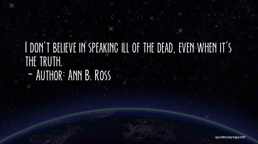 Ann B. Ross Quotes: I Don't Believe In Speaking Ill Of The Dead, Even When It's The Truth.