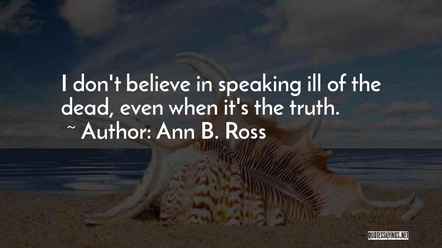 Ann B. Ross Quotes: I Don't Believe In Speaking Ill Of The Dead, Even When It's The Truth.