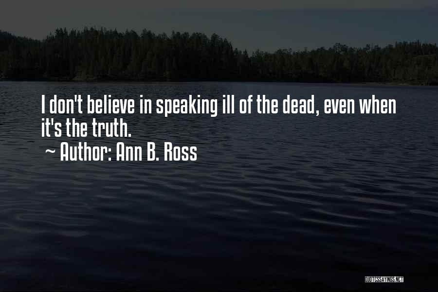 Ann B. Ross Quotes: I Don't Believe In Speaking Ill Of The Dead, Even When It's The Truth.