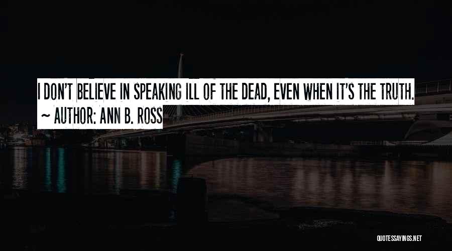 Ann B. Ross Quotes: I Don't Believe In Speaking Ill Of The Dead, Even When It's The Truth.