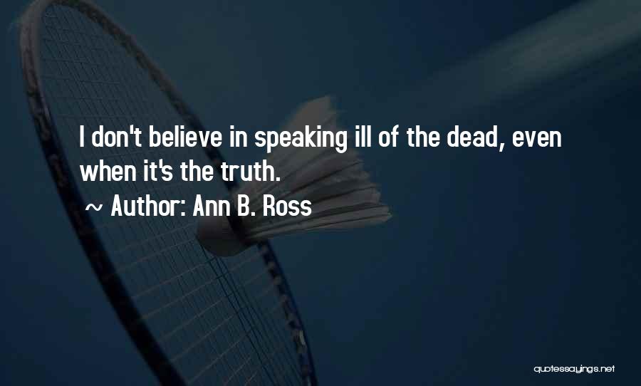Ann B. Ross Quotes: I Don't Believe In Speaking Ill Of The Dead, Even When It's The Truth.