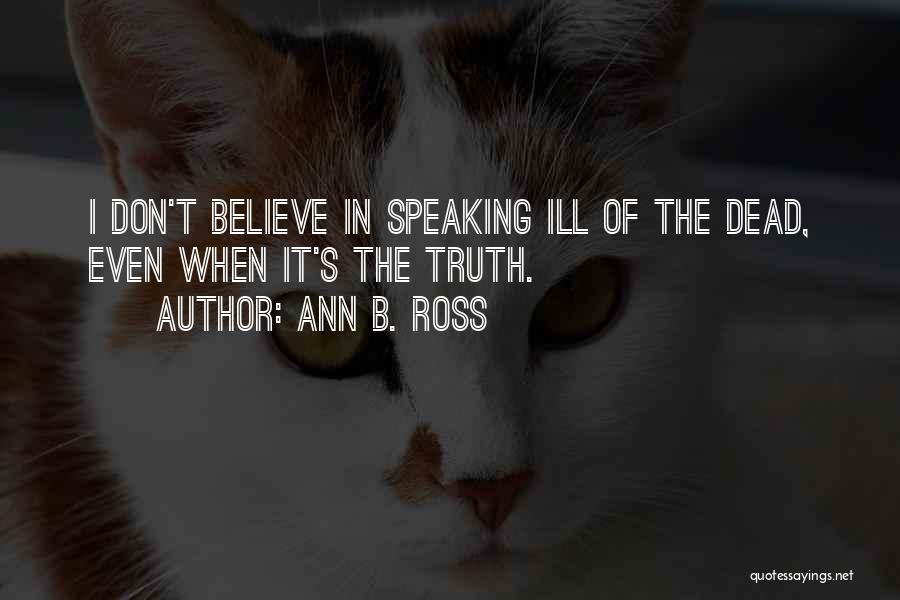 Ann B. Ross Quotes: I Don't Believe In Speaking Ill Of The Dead, Even When It's The Truth.