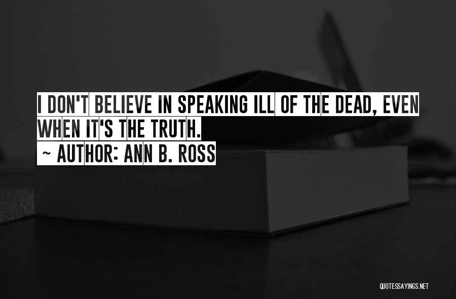 Ann B. Ross Quotes: I Don't Believe In Speaking Ill Of The Dead, Even When It's The Truth.