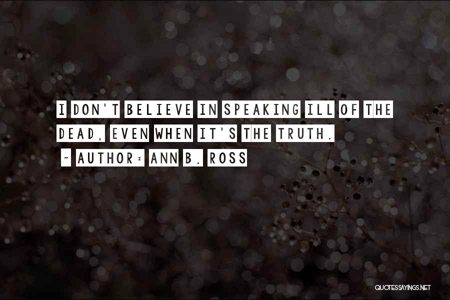 Ann B. Ross Quotes: I Don't Believe In Speaking Ill Of The Dead, Even When It's The Truth.