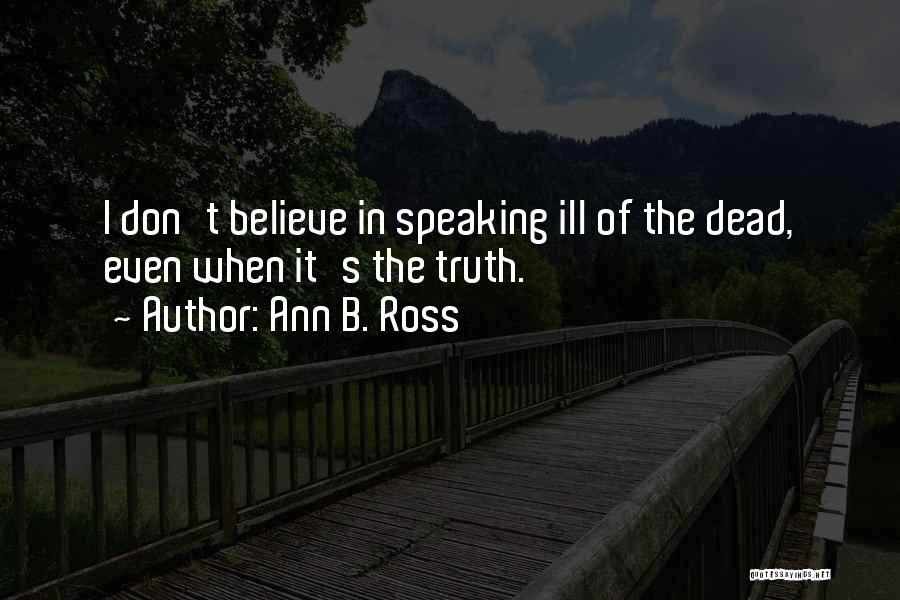 Ann B. Ross Quotes: I Don't Believe In Speaking Ill Of The Dead, Even When It's The Truth.