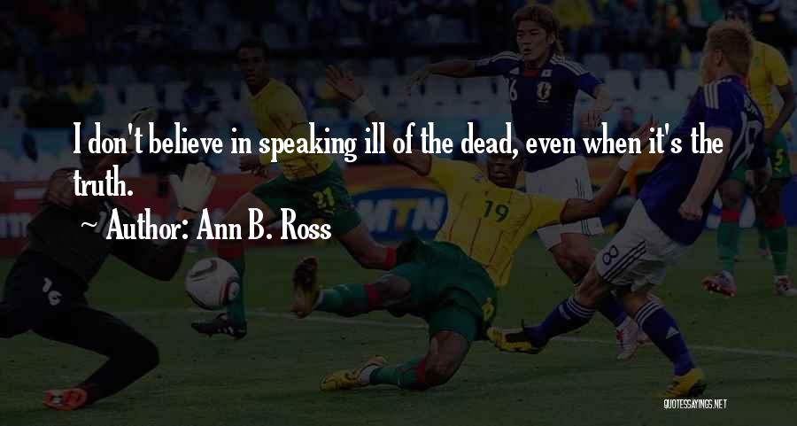 Ann B. Ross Quotes: I Don't Believe In Speaking Ill Of The Dead, Even When It's The Truth.