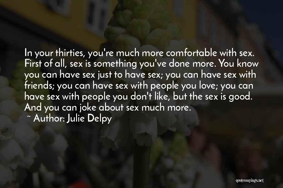 Julie Delpy Quotes: In Your Thirties, You're Much More Comfortable With Sex. First Of All, Sex Is Something You've Done More. You Know