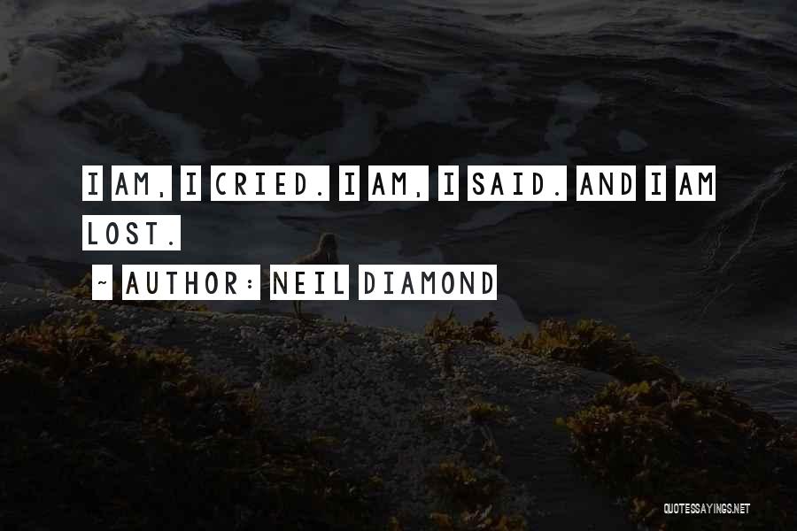 Neil Diamond Quotes: I Am, I Cried. I Am, I Said. And I Am Lost.