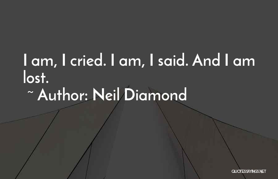 Neil Diamond Quotes: I Am, I Cried. I Am, I Said. And I Am Lost.