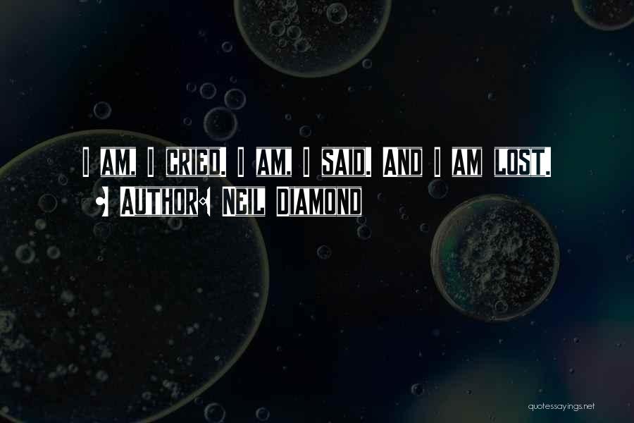 Neil Diamond Quotes: I Am, I Cried. I Am, I Said. And I Am Lost.