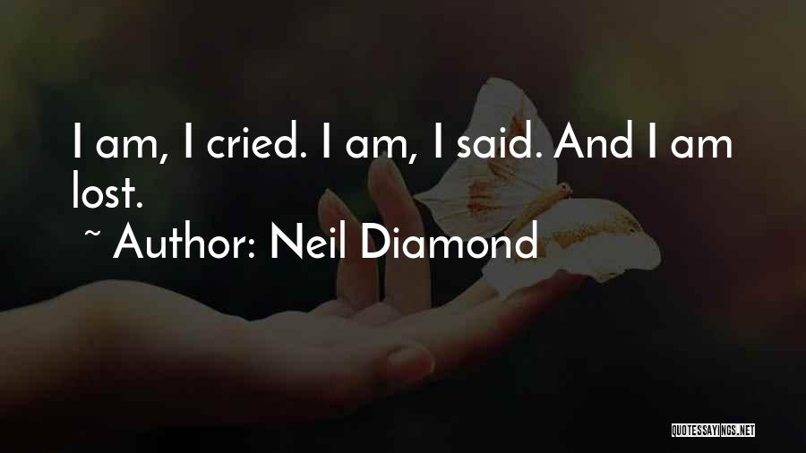 Neil Diamond Quotes: I Am, I Cried. I Am, I Said. And I Am Lost.