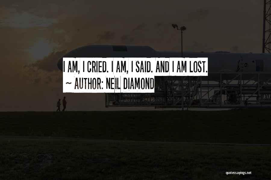 Neil Diamond Quotes: I Am, I Cried. I Am, I Said. And I Am Lost.
