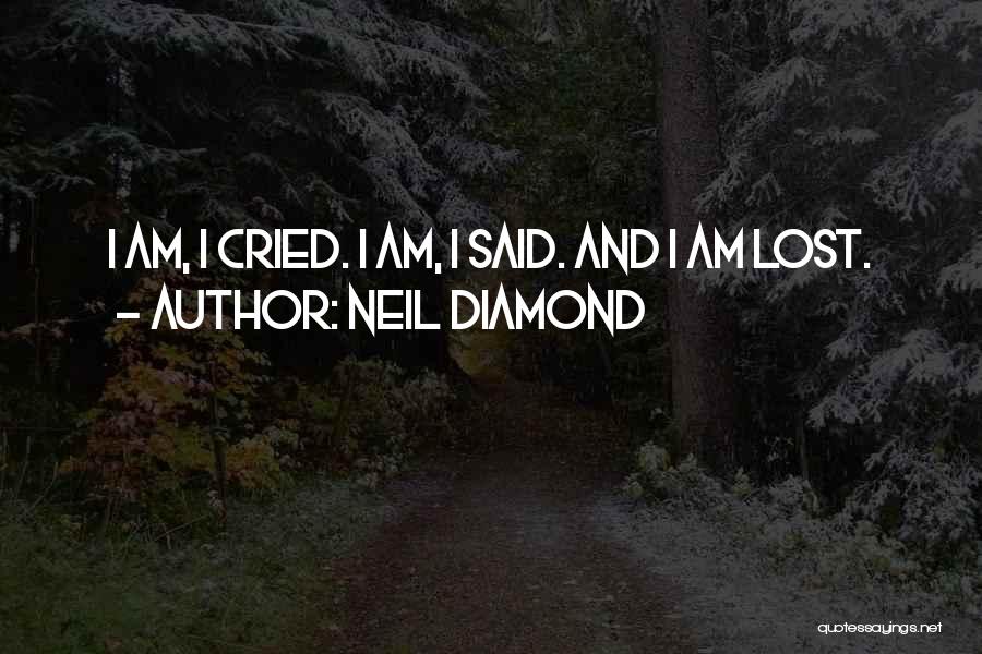 Neil Diamond Quotes: I Am, I Cried. I Am, I Said. And I Am Lost.