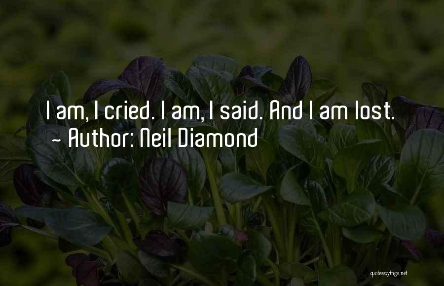 Neil Diamond Quotes: I Am, I Cried. I Am, I Said. And I Am Lost.