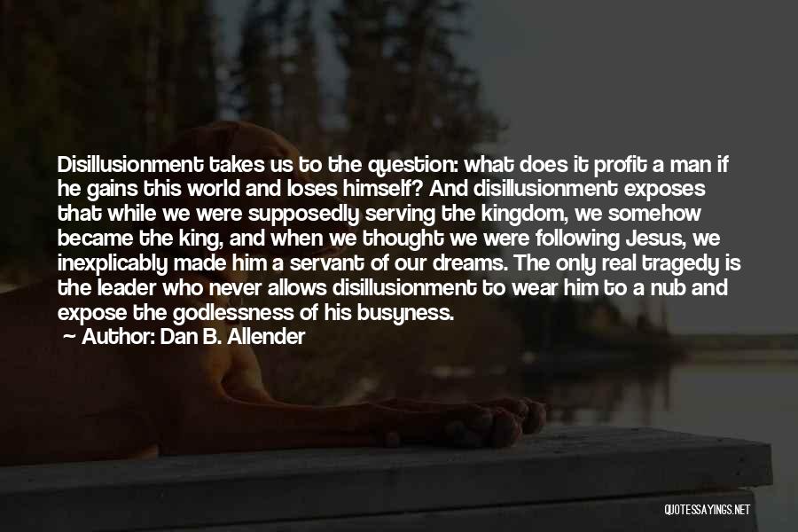 Dan B. Allender Quotes: Disillusionment Takes Us To The Question: What Does It Profit A Man If He Gains This World And Loses Himself?