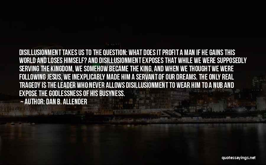 Dan B. Allender Quotes: Disillusionment Takes Us To The Question: What Does It Profit A Man If He Gains This World And Loses Himself?