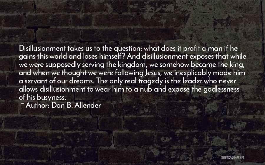 Dan B. Allender Quotes: Disillusionment Takes Us To The Question: What Does It Profit A Man If He Gains This World And Loses Himself?