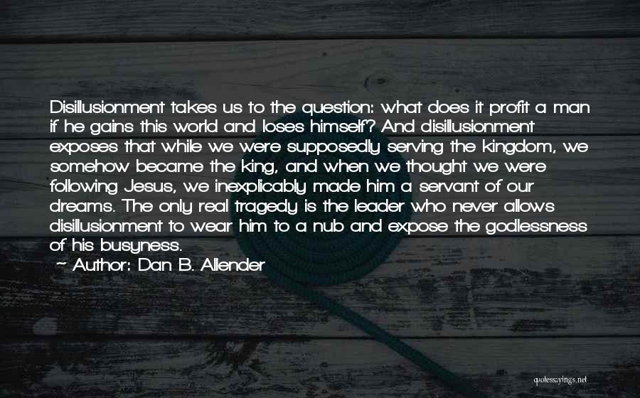 Dan B. Allender Quotes: Disillusionment Takes Us To The Question: What Does It Profit A Man If He Gains This World And Loses Himself?