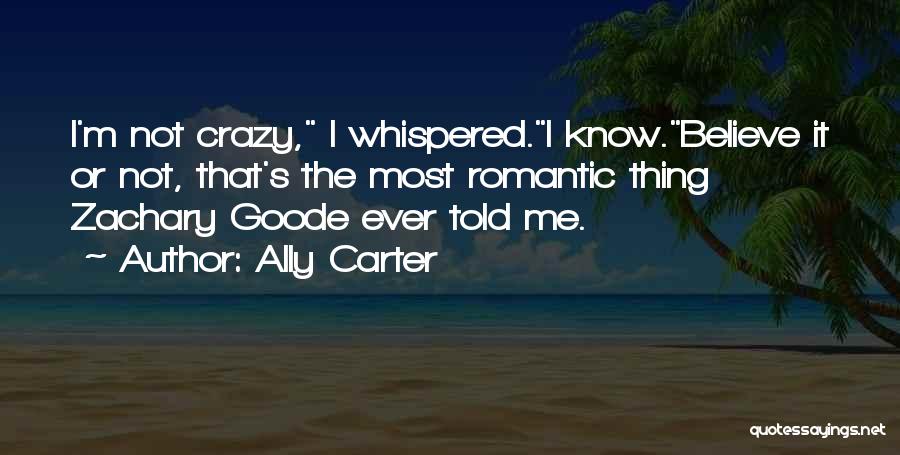 Ally Carter Quotes: I'm Not Crazy, I Whispered.i Know.believe It Or Not, That's The Most Romantic Thing Zachary Goode Ever Told Me.