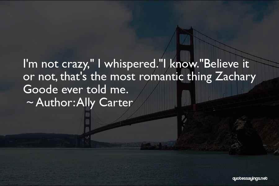 Ally Carter Quotes: I'm Not Crazy, I Whispered.i Know.believe It Or Not, That's The Most Romantic Thing Zachary Goode Ever Told Me.