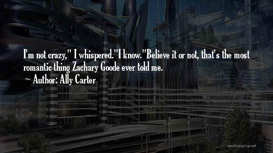 Ally Carter Quotes: I'm Not Crazy, I Whispered.i Know.believe It Or Not, That's The Most Romantic Thing Zachary Goode Ever Told Me.