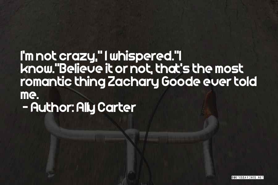 Ally Carter Quotes: I'm Not Crazy, I Whispered.i Know.believe It Or Not, That's The Most Romantic Thing Zachary Goode Ever Told Me.