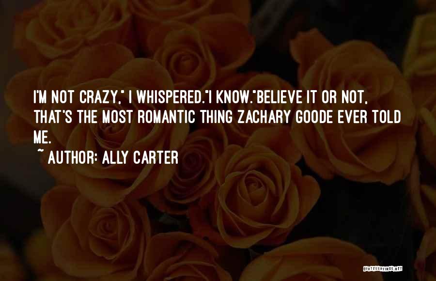 Ally Carter Quotes: I'm Not Crazy, I Whispered.i Know.believe It Or Not, That's The Most Romantic Thing Zachary Goode Ever Told Me.