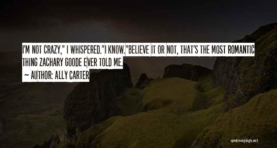 Ally Carter Quotes: I'm Not Crazy, I Whispered.i Know.believe It Or Not, That's The Most Romantic Thing Zachary Goode Ever Told Me.