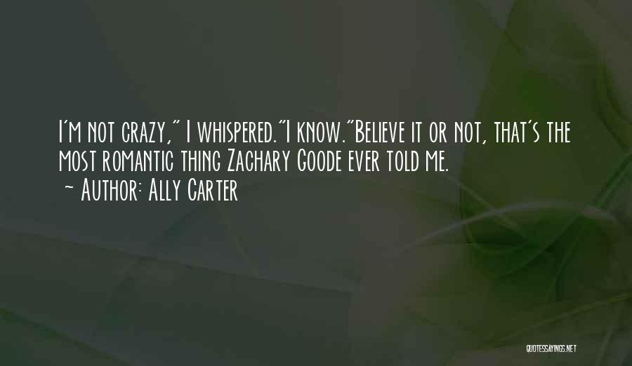 Ally Carter Quotes: I'm Not Crazy, I Whispered.i Know.believe It Or Not, That's The Most Romantic Thing Zachary Goode Ever Told Me.