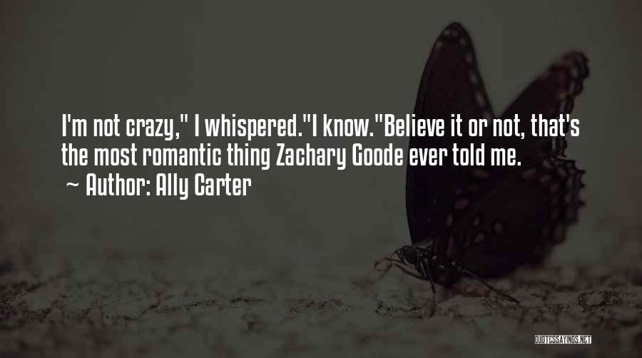 Ally Carter Quotes: I'm Not Crazy, I Whispered.i Know.believe It Or Not, That's The Most Romantic Thing Zachary Goode Ever Told Me.