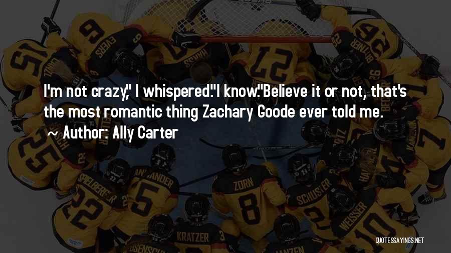 Ally Carter Quotes: I'm Not Crazy, I Whispered.i Know.believe It Or Not, That's The Most Romantic Thing Zachary Goode Ever Told Me.
