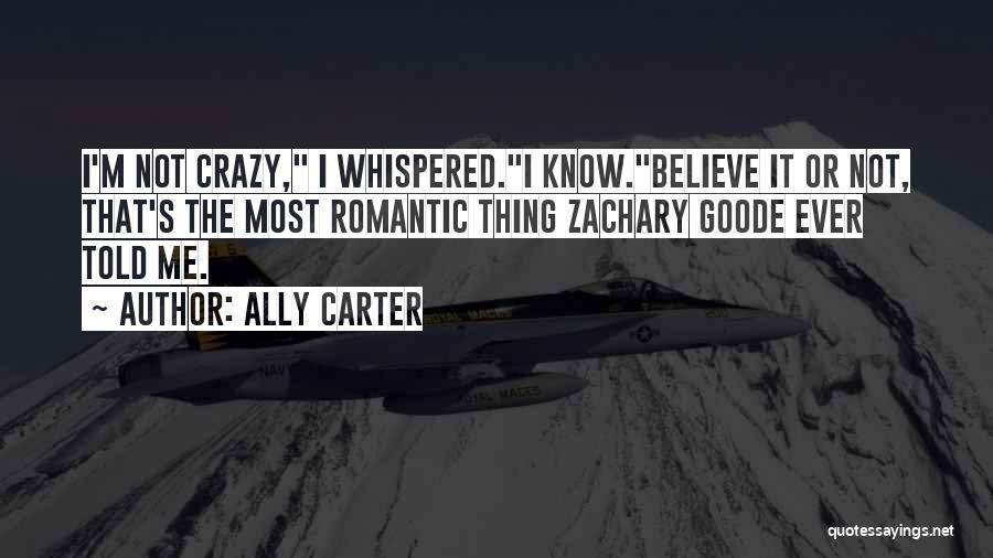 Ally Carter Quotes: I'm Not Crazy, I Whispered.i Know.believe It Or Not, That's The Most Romantic Thing Zachary Goode Ever Told Me.