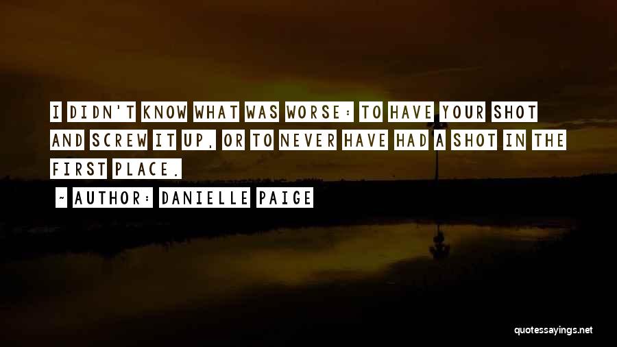 Danielle Paige Quotes: I Didn't Know What Was Worse: To Have Your Shot And Screw It Up, Or To Never Have Had A