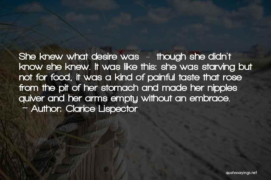 Clarice Lispector Quotes: She Knew What Desire Was - Though She Didn't Know She Knew. It Was Like This: She Was Starving But