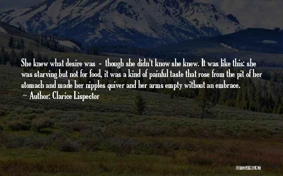 Clarice Lispector Quotes: She Knew What Desire Was - Though She Didn't Know She Knew. It Was Like This: She Was Starving But