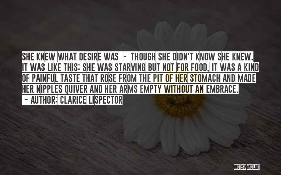 Clarice Lispector Quotes: She Knew What Desire Was - Though She Didn't Know She Knew. It Was Like This: She Was Starving But