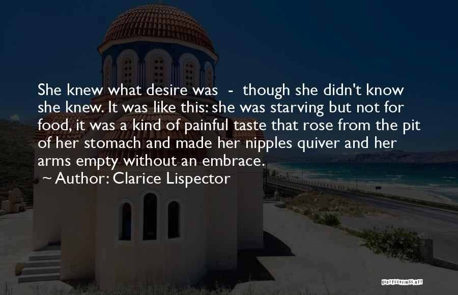Clarice Lispector Quotes: She Knew What Desire Was - Though She Didn't Know She Knew. It Was Like This: She Was Starving But