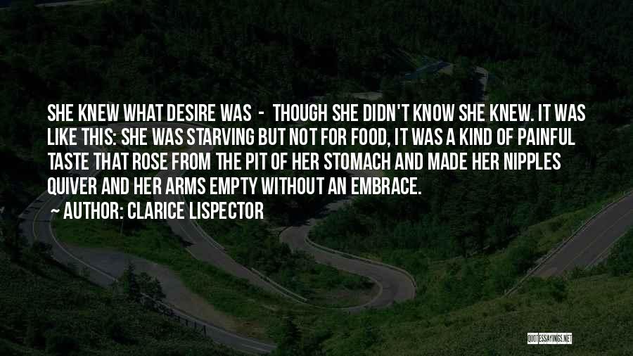 Clarice Lispector Quotes: She Knew What Desire Was - Though She Didn't Know She Knew. It Was Like This: She Was Starving But