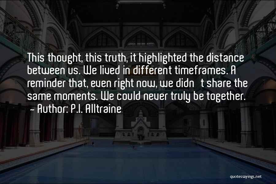 P.I. Alltraine Quotes: This Thought, This Truth, It Highlighted The Distance Between Us. We Lived In Different Timeframes. A Reminder That, Even Right