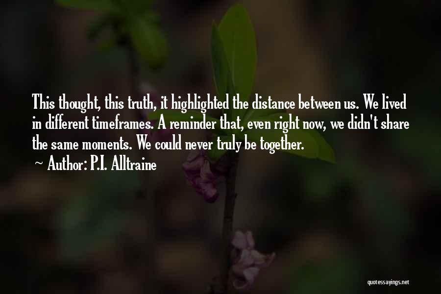 P.I. Alltraine Quotes: This Thought, This Truth, It Highlighted The Distance Between Us. We Lived In Different Timeframes. A Reminder That, Even Right