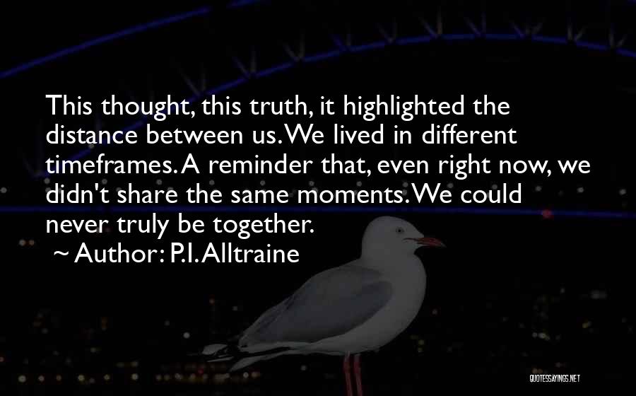 P.I. Alltraine Quotes: This Thought, This Truth, It Highlighted The Distance Between Us. We Lived In Different Timeframes. A Reminder That, Even Right