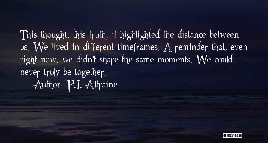 P.I. Alltraine Quotes: This Thought, This Truth, It Highlighted The Distance Between Us. We Lived In Different Timeframes. A Reminder That, Even Right