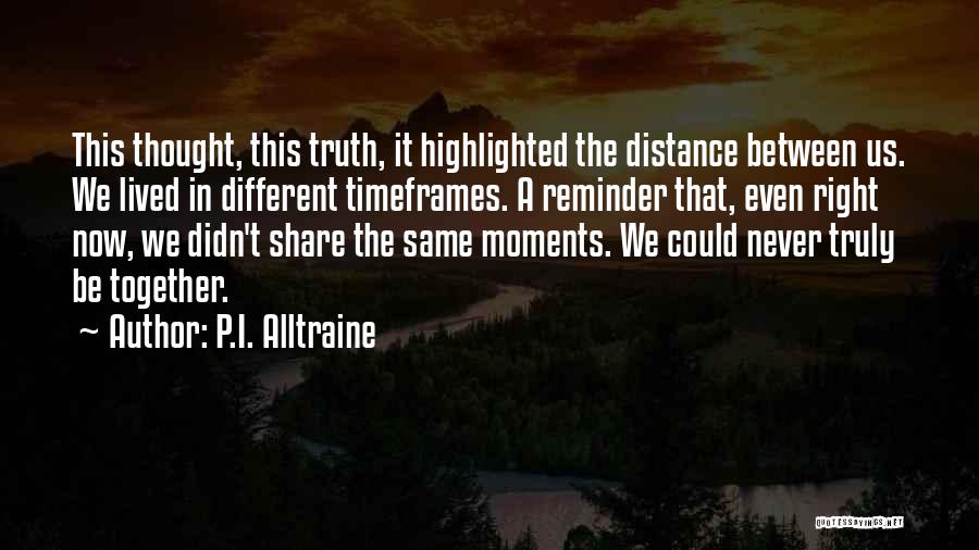 P.I. Alltraine Quotes: This Thought, This Truth, It Highlighted The Distance Between Us. We Lived In Different Timeframes. A Reminder That, Even Right